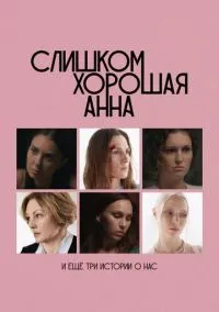 Слишком хорошая Анна и еще три истории о нас (2023) Слишком хорошая Анна и еще три истории о нас (2023)